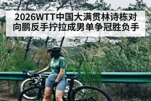 2026WTT中国大满贯林诗栋对向鹏反手拧拉成男单争冠胜负手